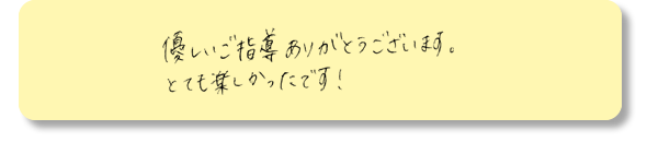 優しいご指導ありがとうございます