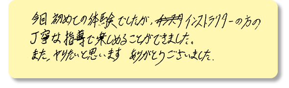 丁寧な指導で楽しめることができました。