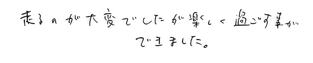 走るのが大変でしたが、楽しく過ごせました。